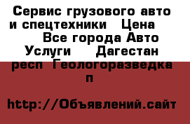 Сервис грузового авто и спецтехники › Цена ­ 1 000 - Все города Авто » Услуги   . Дагестан респ.,Геологоразведка п.